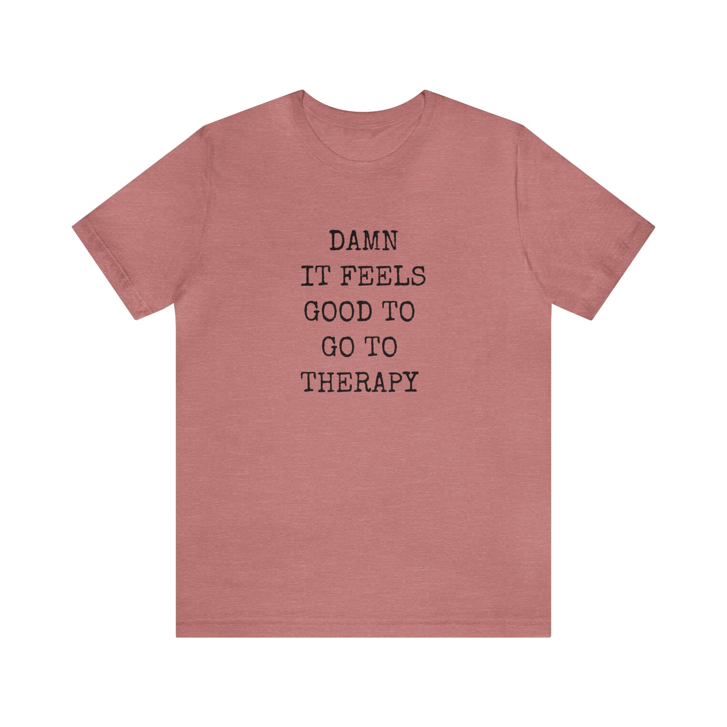 Damn it Feels Good to Go to Therapy Tee