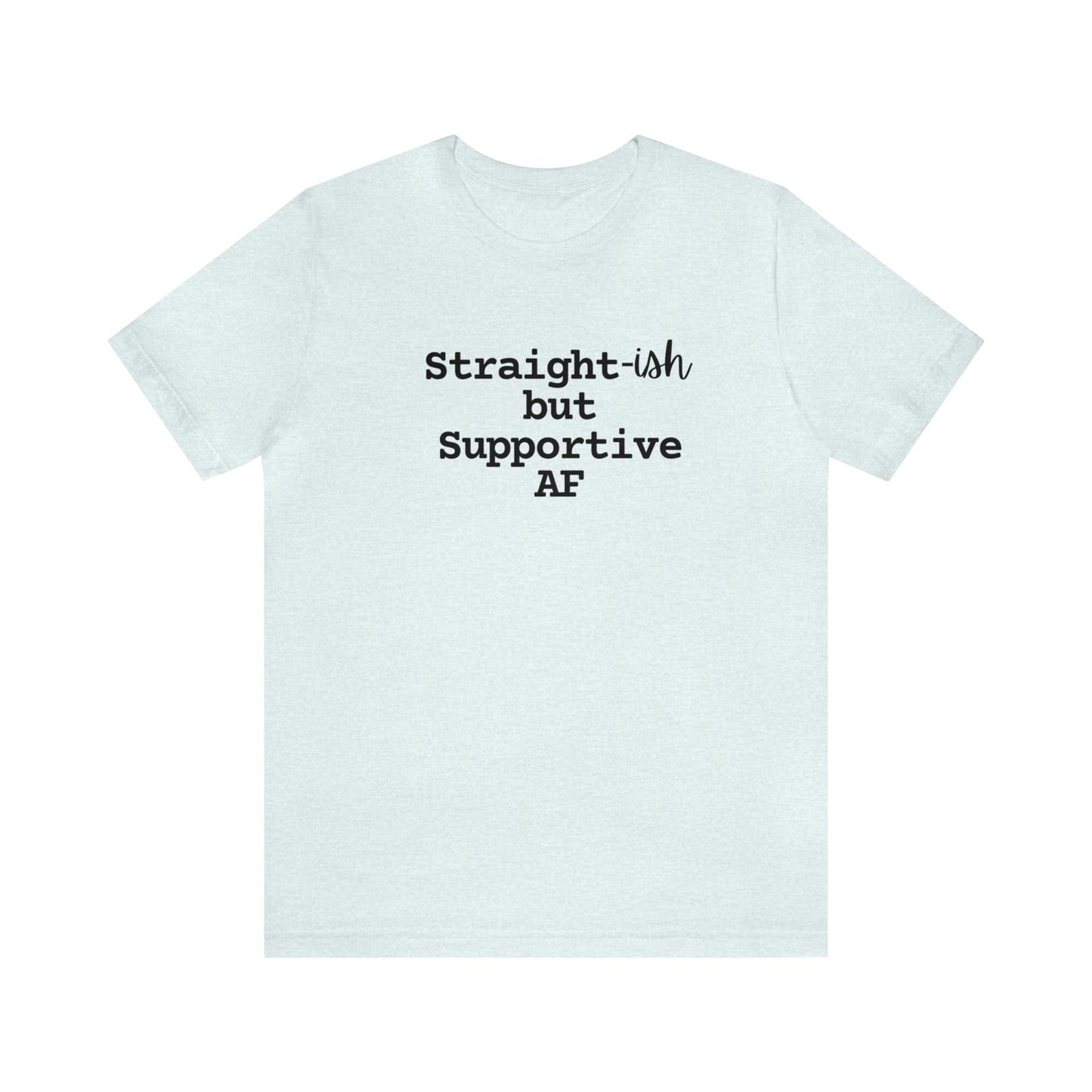 Straight-ish/Supportive AF Tee