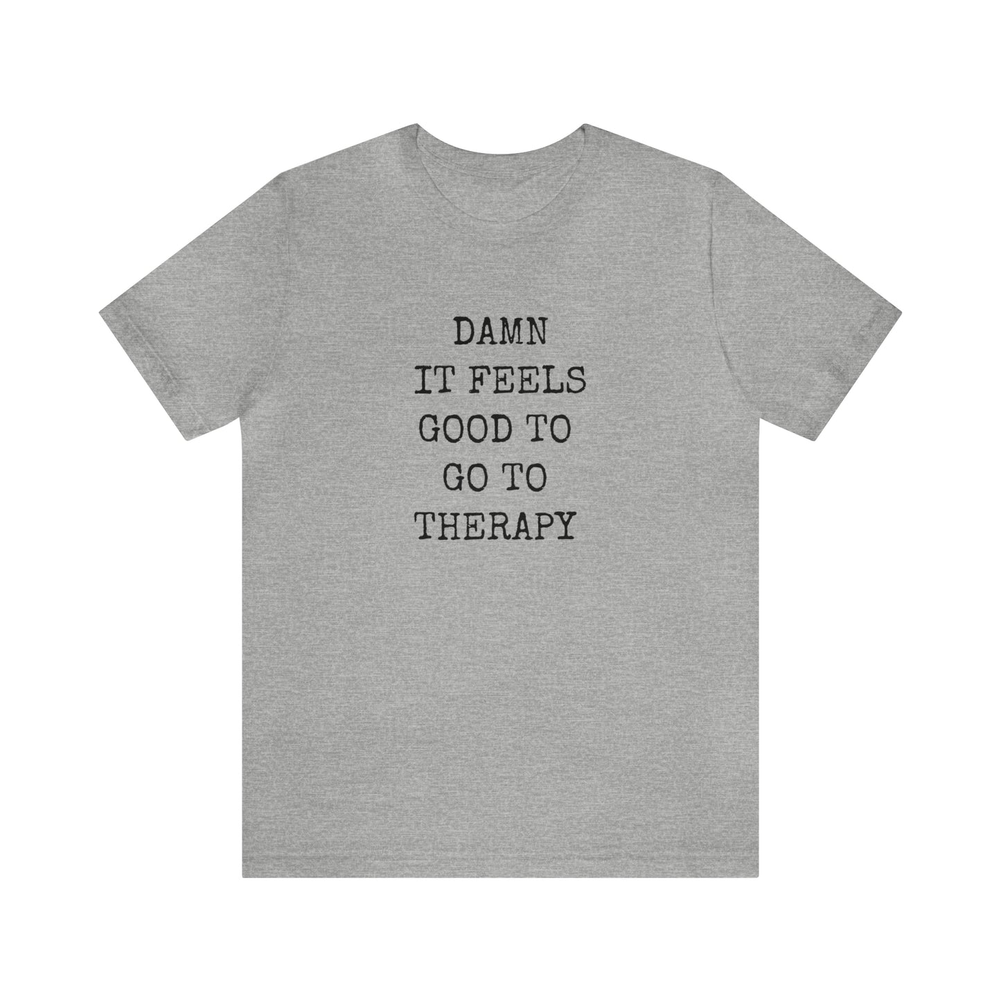 Damn it Feels Good to Go to Therapy Tee